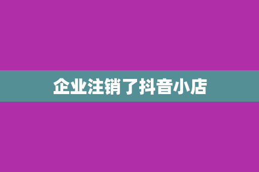 企业注销了抖音小店