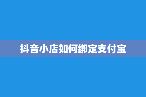 抖音小店如何绑定支付宝
