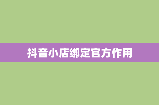 抖音小店绑定官方作用