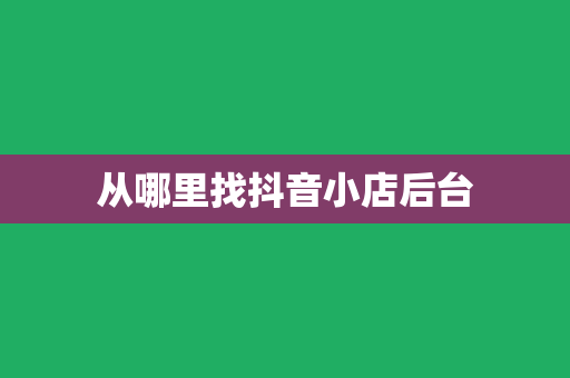 从哪里找抖音小店后台