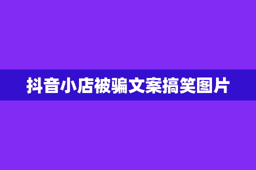 抖音小店被骗文案搞笑图片