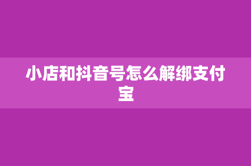 小店和抖音号怎么解绑支付宝