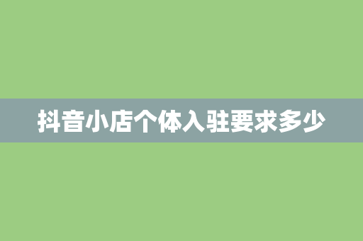 抖音小店个体入驻要求多少