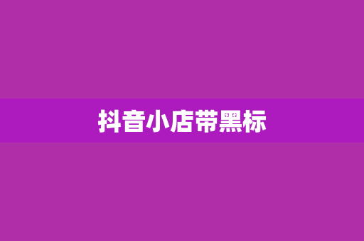 抖音小店带黑标