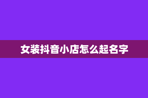 女装抖音小店怎么起名字
