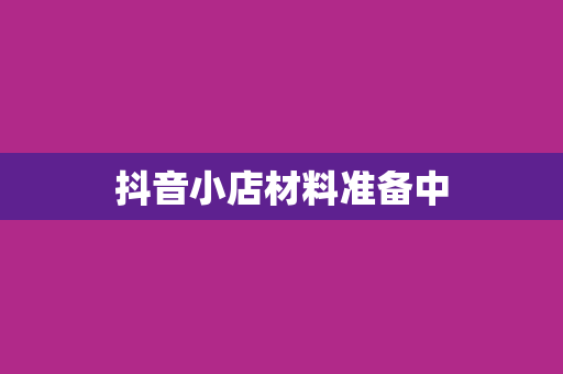 抖音小店材料准备中