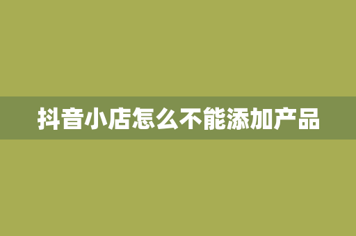抖音小店怎么不能添加产品