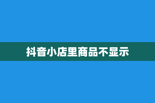 抖音小店里商品不显示