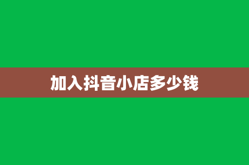 加入抖音小店多少钱