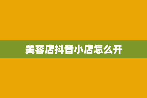 美容店抖音小店怎么开