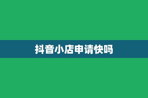抖音小店申请快吗