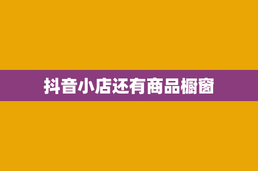 抖音小店还有商品橱窗