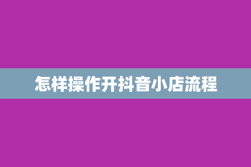 怎样操作开抖音小店流程