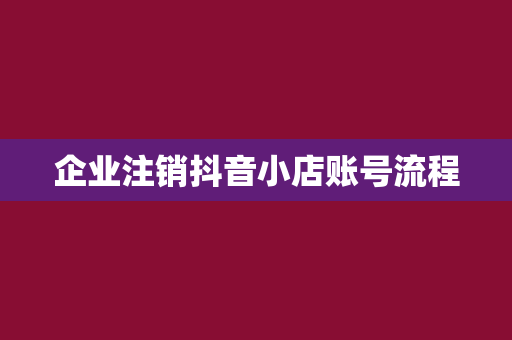 企业注销抖音小店账号流程