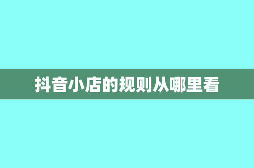 抖音小店的规则从哪里看