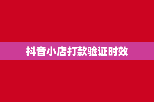 抖音小店打款验证时效