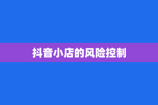 抖音小店的风险控制