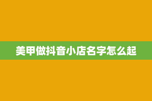 美甲做抖音小店名字怎么起