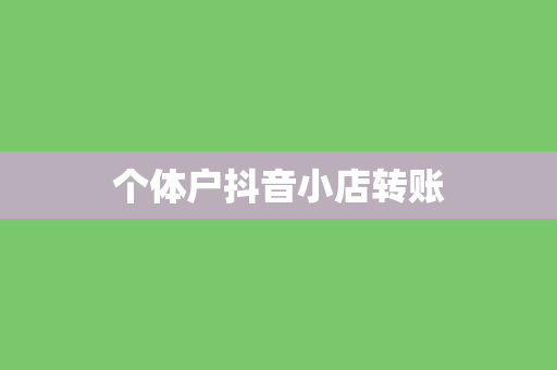个体户抖音小店转账