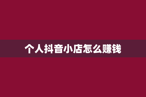 个人抖音小店怎么赚钱