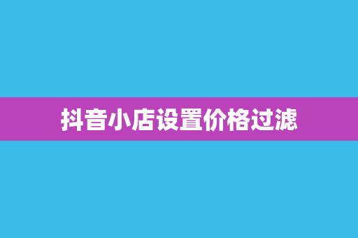 抖音小店设置价格过滤