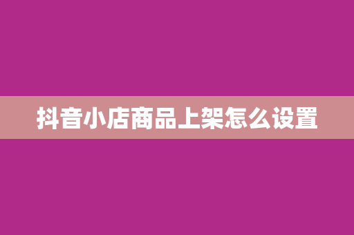 抖音小店商品上架怎么设置