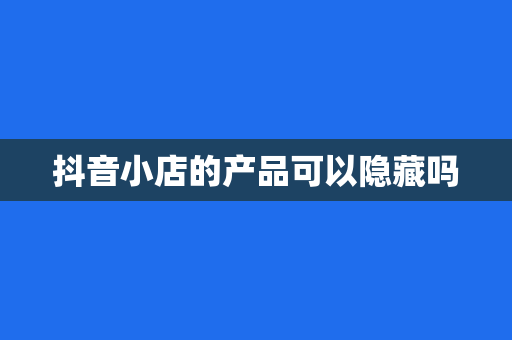抖音小店的产品可以隐藏吗