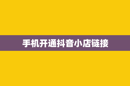 手机开通抖音小店链接