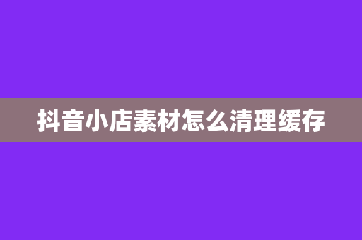 抖音小店素材怎么清理缓存