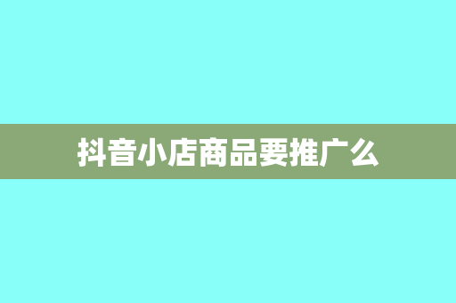 抖音小店商品要推广么