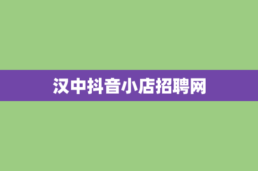 汉中抖音小店招聘网