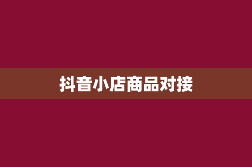 抖音小店商品对接