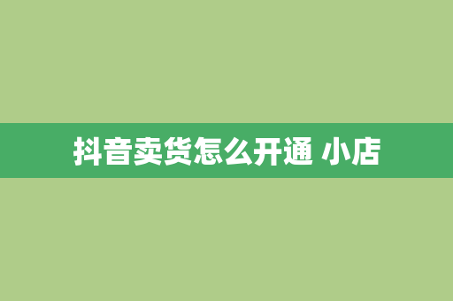 抖音卖货怎么开通 小店
