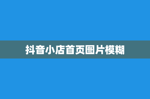 抖音小店首页图片模糊