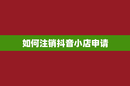 如何注销抖音小店申请