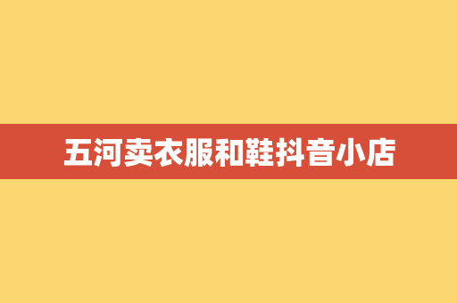 五河卖衣服和鞋抖音小店