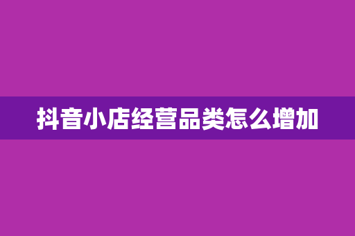 抖音小店经营品类怎么增加