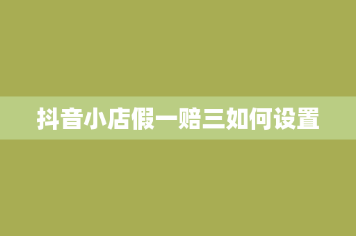 抖音小店假一赔三如何设置
