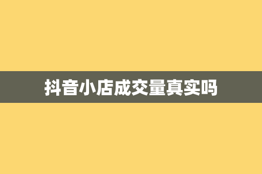 抖音小店成交量真实吗
