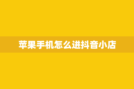 苹果手机怎么进抖音小店