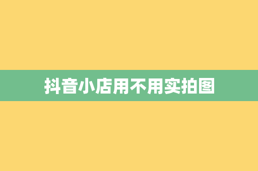 抖音小店用不用实拍图