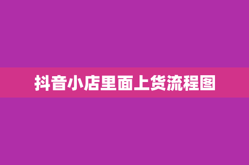 抖音小店里面上货流程图