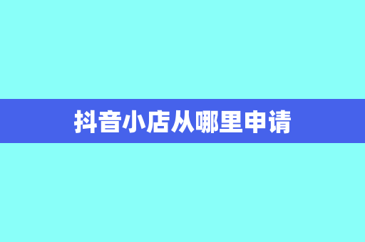 抖音小店从哪里申请
