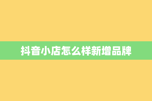 抖音小店怎么样新增品牌