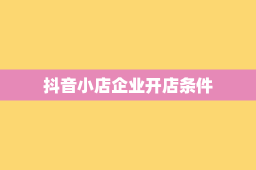 抖音小店企业开店条件