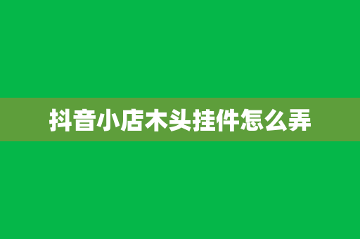 抖音小店木头挂件怎么弄