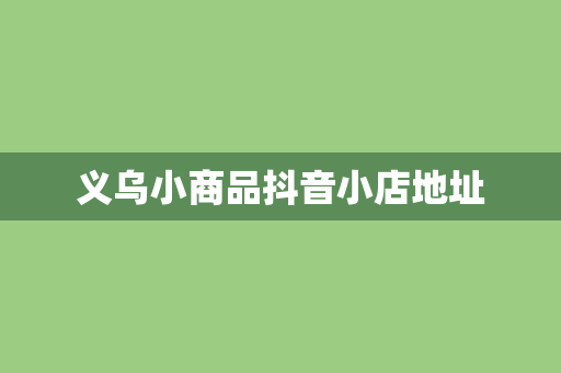 义乌小商品抖音小店地址