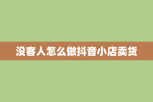 没客人怎么做抖音小店卖货