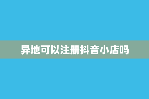 异地可以注册抖音小店吗