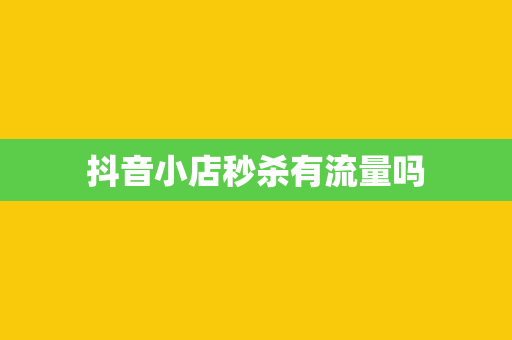抖音小店秒杀有流量吗